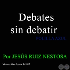 Debates sin debatir - POLILLA AZUL - Por JESÚS RUIZ NESTOSA - Viernes, 04 de Agosto de 2017